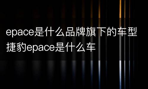 epace是什么品牌旗下的车型 捷豹epace是什么车