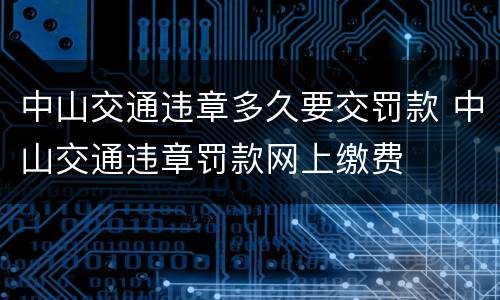 中山交通违章多久要交罚款 中山交通违章罚款网上缴费