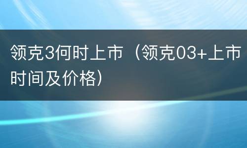 领克3何时上市（领克03+上市时间及价格）