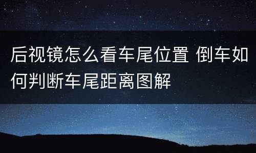 后视镜怎么看车尾位置 倒车如何判断车尾距离图解
