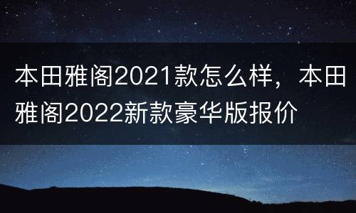 本田雅阁2021款怎么样，本田雅阁2022新款豪华版报价