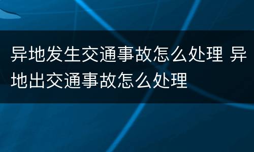 异地发生交通事故怎么处理 异地出交通事故怎么处理