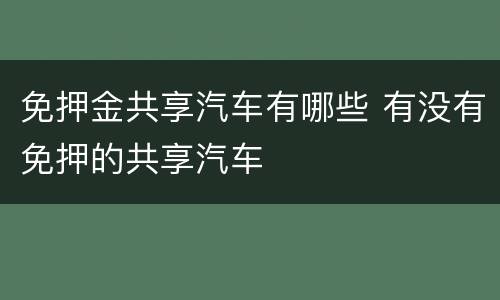 免押金共享汽车有哪些 有没有免押的共享汽车