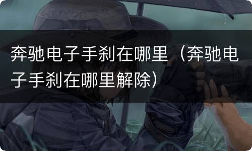 奔驰电子手刹在哪里（奔驰电子手刹在哪里解除）