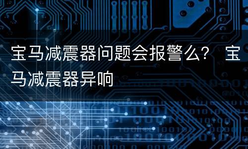 宝马减震器问题会报警么？ 宝马减震器异响