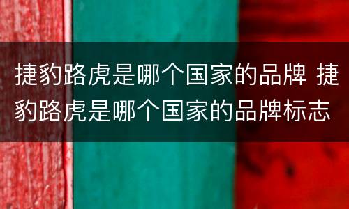 捷豹路虎是哪个国家的品牌 捷豹路虎是哪个国家的品牌标志