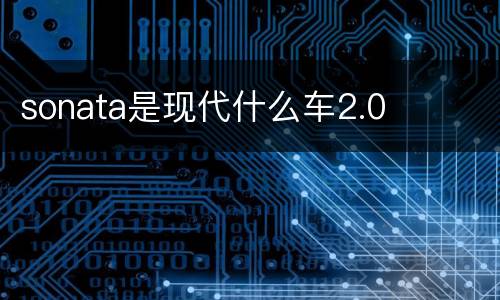 sonata是现代什么车2.0