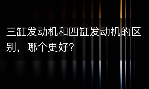 三缸发动机和四缸发动机的区别，哪个更好?