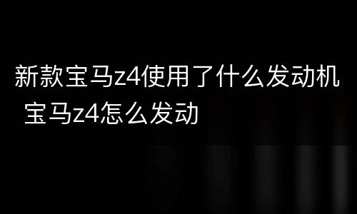 新款宝马z4使用了什么发动机 宝马z4怎么发动