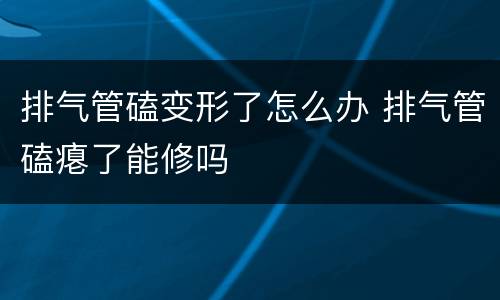 排气管磕变形了怎么办 排气管磕瘪了能修吗