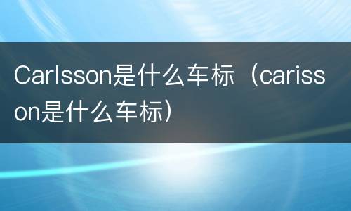 Carlsson是什么车标（carisson是什么车标）