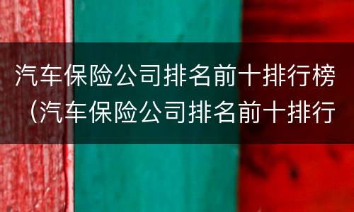 汽车保险公司排名前十排行榜（汽车保险公司排名前十排行榜有哪些）