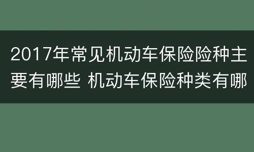 2017年常见机动车保险险种主要有哪些 机动车保险种类有哪些