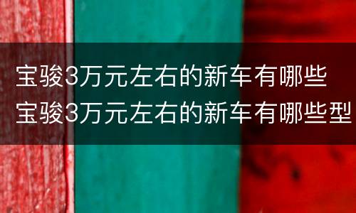 宝骏3万元左右的新车有哪些 宝骏3万元左右的新车有哪些型号