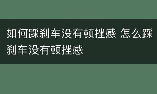 如何踩刹车没有顿挫感 怎么踩刹车没有顿挫感