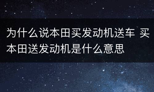 为什么说本田买发动机送车 买本田送发动机是什么意思