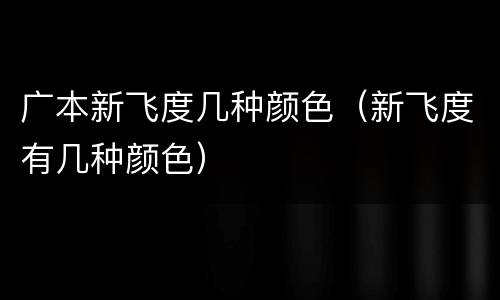 广本新飞度几种颜色（新飞度有几种颜色）
