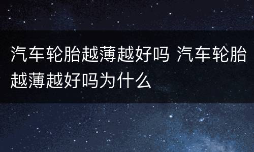 汽车轮胎越薄越好吗 汽车轮胎越薄越好吗为什么