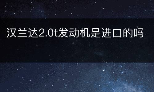 汉兰达2.0t发动机是进口的吗