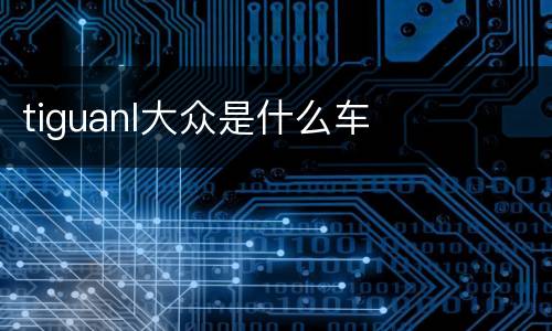 tiguanl大众是什么车