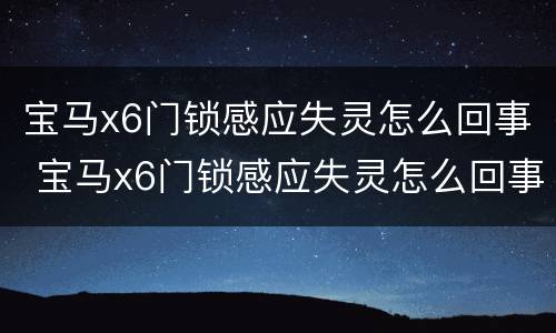 宝马x6门锁感应失灵怎么回事 宝马x6门锁感应失灵怎么回事儿