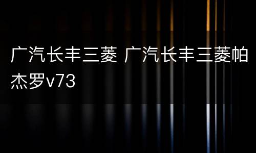 广汽长丰三菱 广汽长丰三菱帕杰罗v73