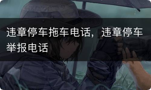 违章停车拖车电话，违章停车举报电话