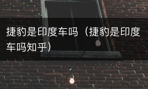 捷豹是印度车吗（捷豹是印度车吗知乎）
