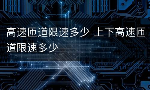 高速匝道限速多少 上下高速匝道限速多少