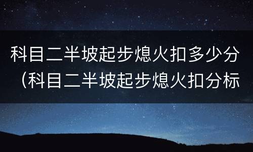 科目二半坡起步熄火扣多少分（科目二半坡起步熄火扣分标准）