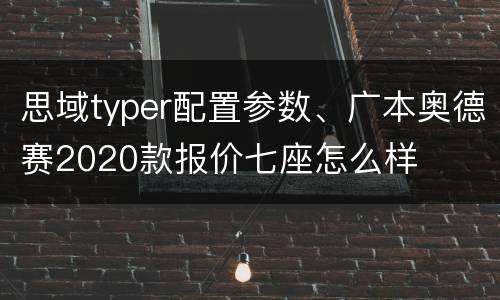 思域typer配置参数、广本奥德赛2020款报价七座怎么样