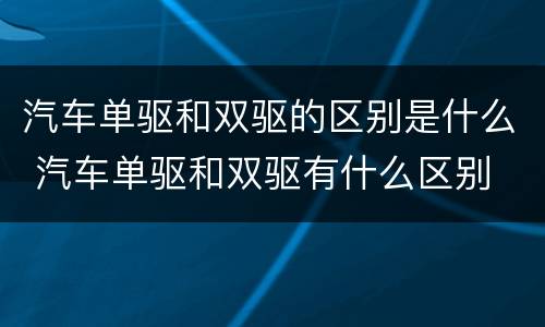 汽车单驱和双驱的区别是什么 汽车单驱和双驱有什么区别
