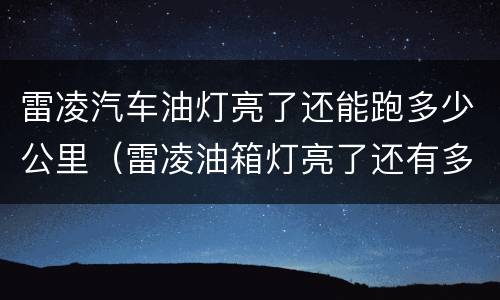 雷凌汽车油灯亮了还能跑多少公里（雷凌油箱灯亮了还有多少油）