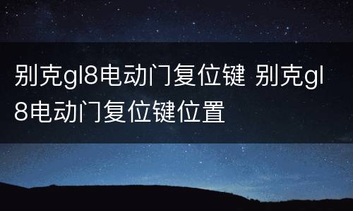 别克gl8电动门复位键 别克gl8电动门复位键位置