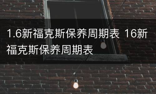 1.6新福克斯保养周期表 16新福克斯保养周期表