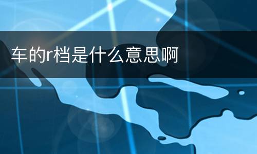 车的r档是什么意思啊