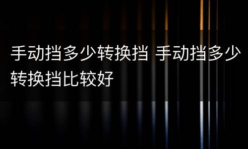 手动挡多少转换挡 手动挡多少转换挡比较好