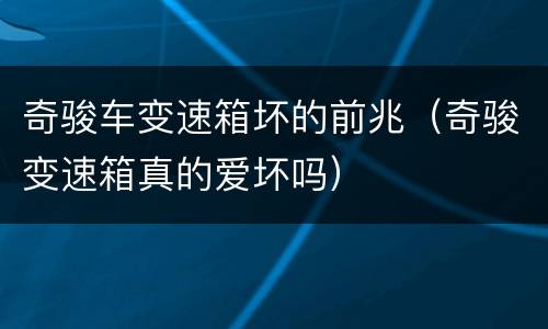 奇骏车变速箱坏的前兆（奇骏变速箱真的爱坏吗）