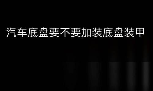 汽车底盘要不要加装底盘装甲