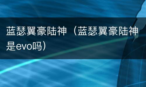 蓝瑟翼豪陆神（蓝瑟翼豪陆神是evo吗）