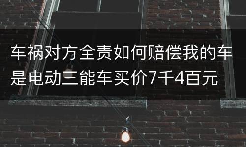 车祸对方全责如何赔偿我的车是电动三能车买价7千4百元