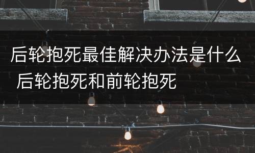 后轮抱死最佳解决办法是什么 后轮抱死和前轮抱死