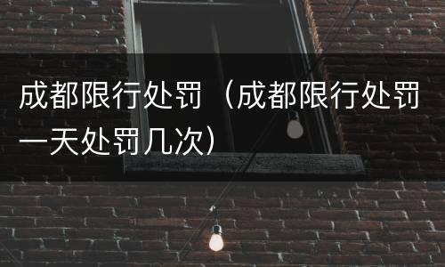 成都限行处罚（成都限行处罚一天处罚几次）