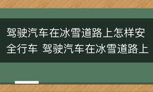 驾驶汽车在冰雪道路上怎样安全行车 驾驶汽车在冰雪道路上怎样安全行车驾考宝典