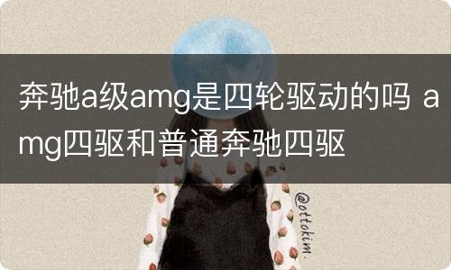 奔驰a级amg是四轮驱动的吗 amg四驱和普通奔驰四驱