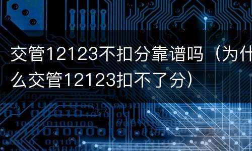 交管12123不扣分靠谱吗（为什么交管12123扣不了分）