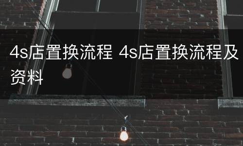 4s店置换流程 4s店置换流程及资料