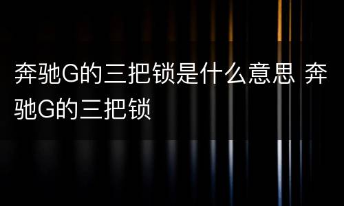 奔驰G的三把锁是什么意思 奔驰G的三把锁