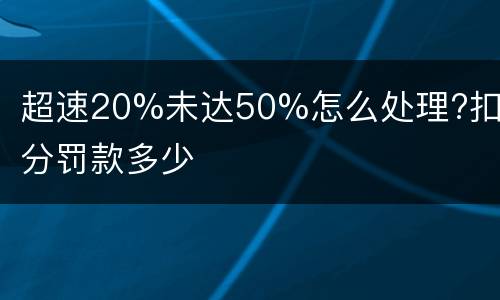 超速20%未达50%怎么处理?扣几分罚款多少