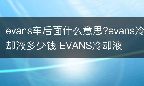 evans车后面什么意思?evans冷却液多少钱 EVANS冷却液